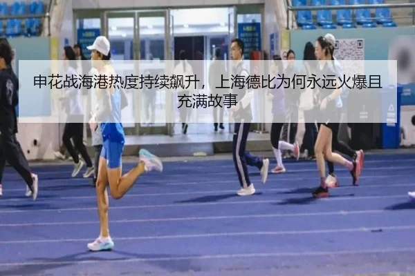 申花战海港热度持续飙升，上海德比为何永远火爆且充满故事